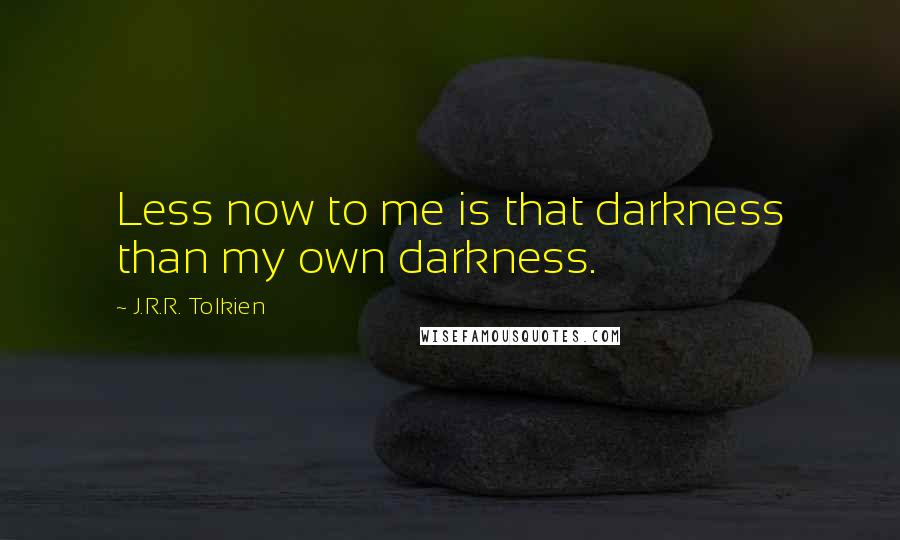 J.R.R. Tolkien Quotes: Less now to me is that darkness than my own darkness.