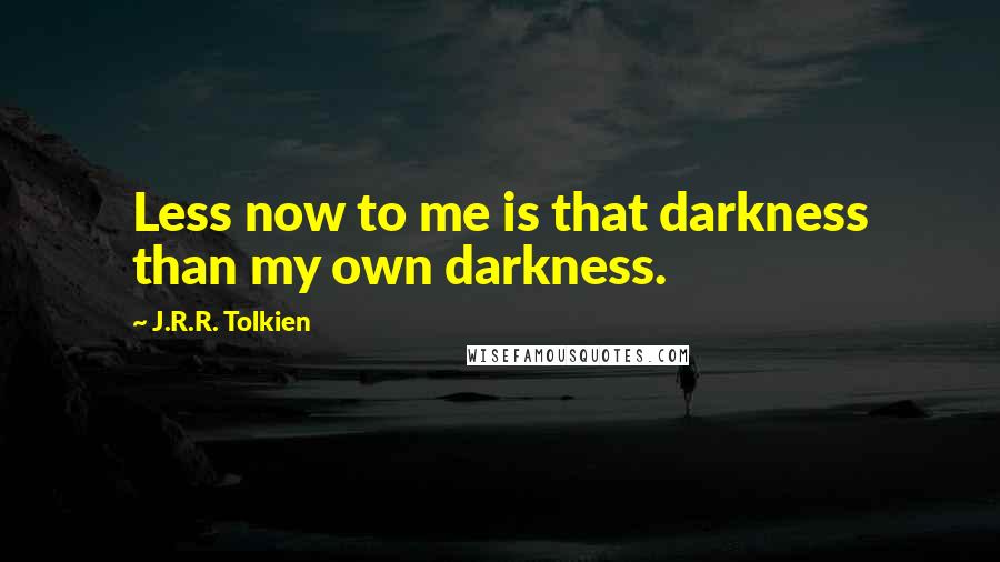 J.R.R. Tolkien Quotes: Less now to me is that darkness than my own darkness.