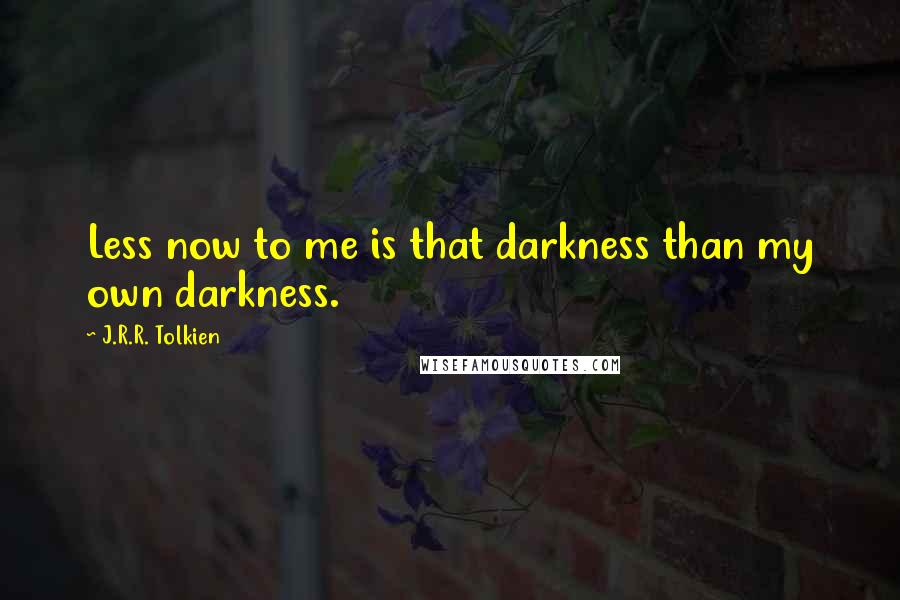 J.R.R. Tolkien Quotes: Less now to me is that darkness than my own darkness.