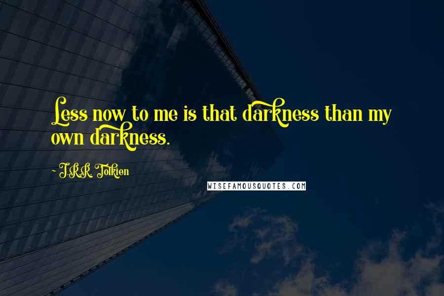 J.R.R. Tolkien Quotes: Less now to me is that darkness than my own darkness.