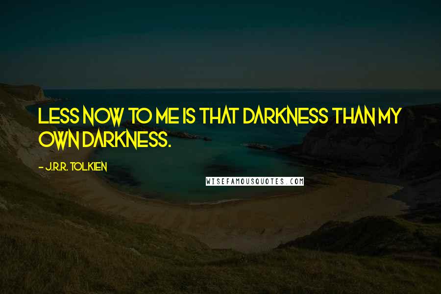 J.R.R. Tolkien Quotes: Less now to me is that darkness than my own darkness.