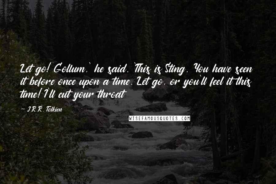 J.R.R. Tolkien Quotes: Let go! Gollum,' he said. 'This is Sting. You have seen it before once upon a time. Let go, or you'll feel it this time! I'll cut your throat