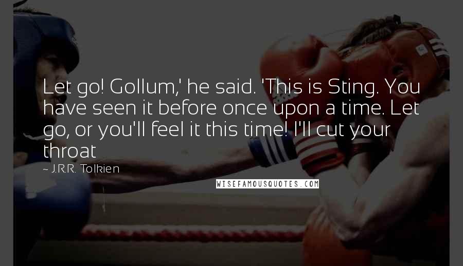 J.R.R. Tolkien Quotes: Let go! Gollum,' he said. 'This is Sting. You have seen it before once upon a time. Let go, or you'll feel it this time! I'll cut your throat