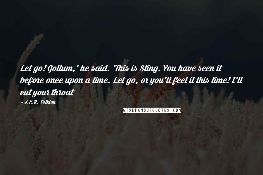 J.R.R. Tolkien Quotes: Let go! Gollum,' he said. 'This is Sting. You have seen it before once upon a time. Let go, or you'll feel it this time! I'll cut your throat