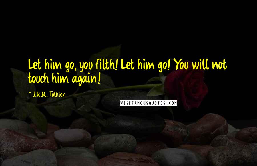 J.R.R. Tolkien Quotes: Let him go, you filth! Let him go! You will not touch him again!