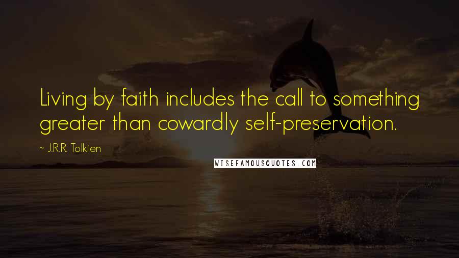 J.R.R. Tolkien Quotes: Living by faith includes the call to something greater than cowardly self-preservation.