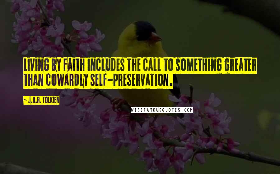 J.R.R. Tolkien Quotes: Living by faith includes the call to something greater than cowardly self-preservation.