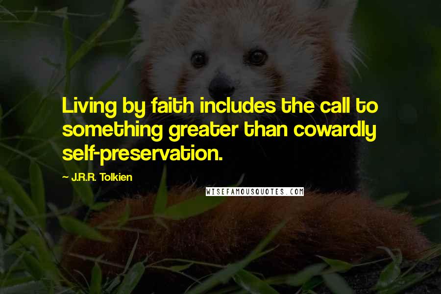 J.R.R. Tolkien Quotes: Living by faith includes the call to something greater than cowardly self-preservation.