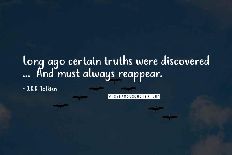 J.R.R. Tolkien Quotes: Long ago certain truths were discovered ...  And must always reappear.