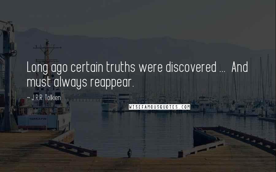 J.R.R. Tolkien Quotes: Long ago certain truths were discovered ...  And must always reappear.