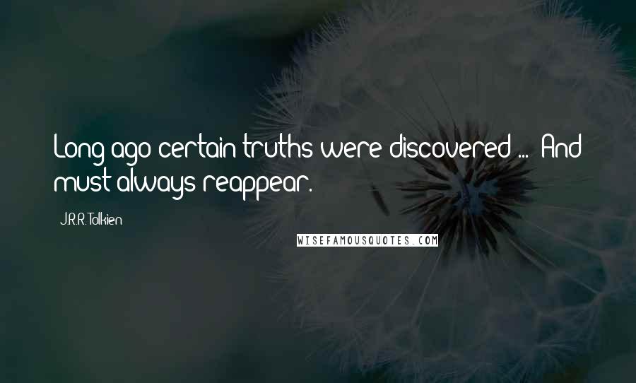 J.R.R. Tolkien Quotes: Long ago certain truths were discovered ...  And must always reappear.