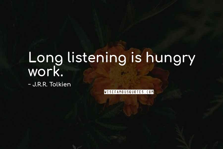 J.R.R. Tolkien Quotes: Long listening is hungry work.