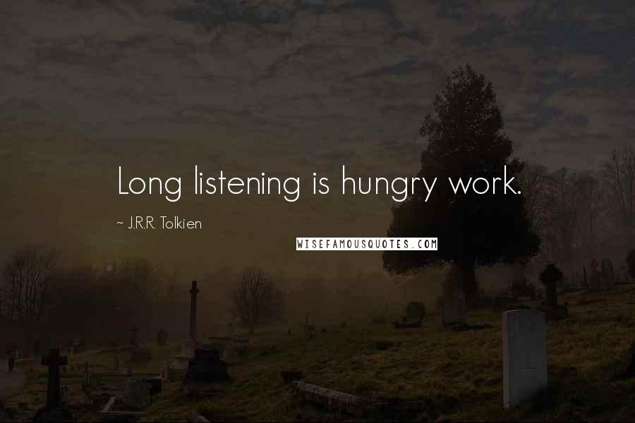 J.R.R. Tolkien Quotes: Long listening is hungry work.