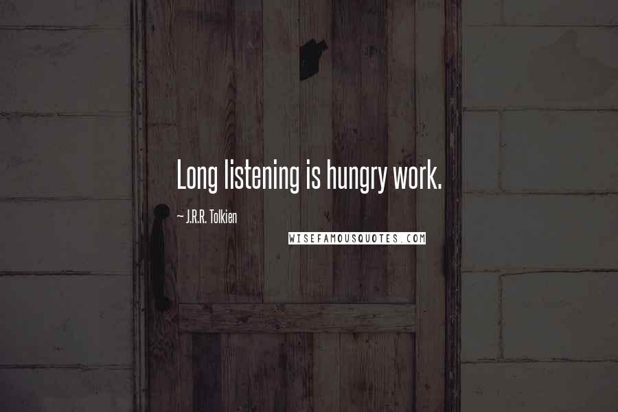 J.R.R. Tolkien Quotes: Long listening is hungry work.