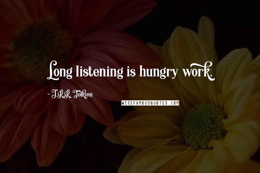 J.R.R. Tolkien Quotes: Long listening is hungry work.