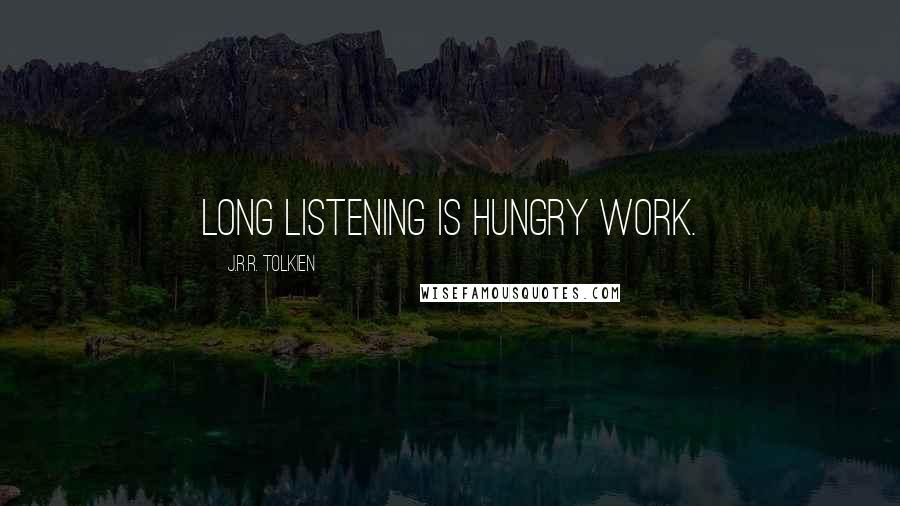 J.R.R. Tolkien Quotes: Long listening is hungry work.