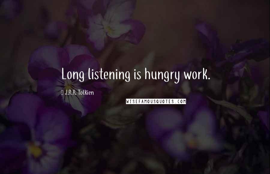 J.R.R. Tolkien Quotes: Long listening is hungry work.