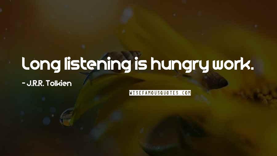 J.R.R. Tolkien Quotes: Long listening is hungry work.