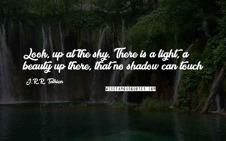 J.R.R. Tolkien Quotes: Look, up at the sky. There is a light, a beauty up there, that no shadow can touch