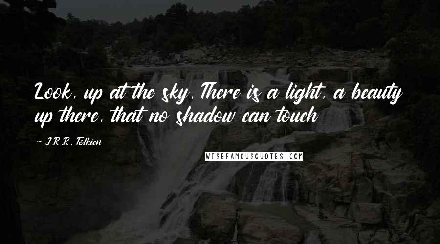 J.R.R. Tolkien Quotes: Look, up at the sky. There is a light, a beauty up there, that no shadow can touch