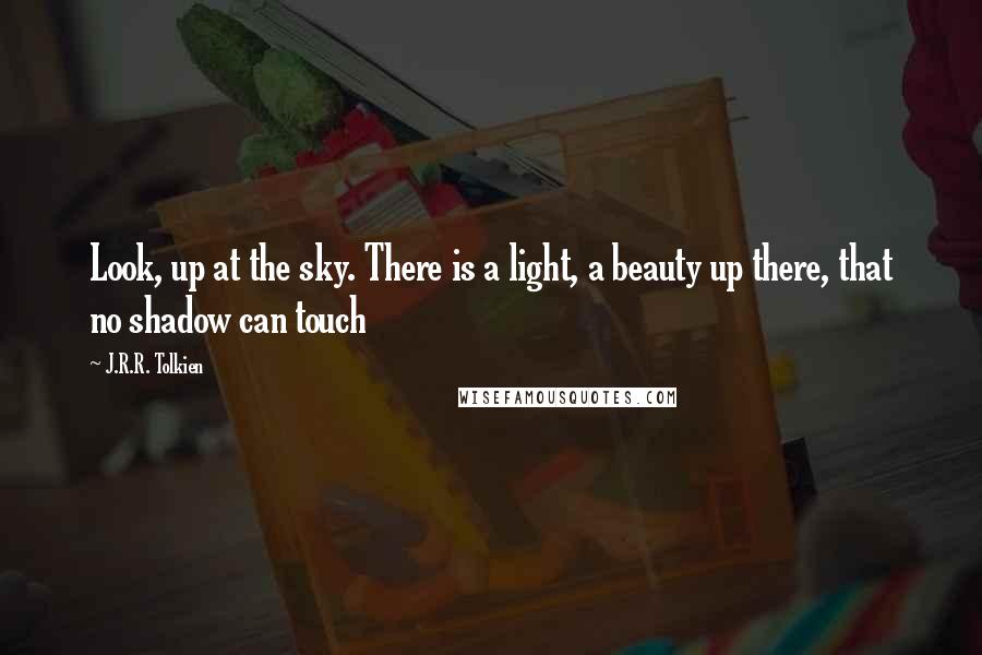 J.R.R. Tolkien Quotes: Look, up at the sky. There is a light, a beauty up there, that no shadow can touch