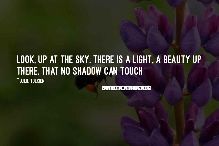 J.R.R. Tolkien Quotes: Look, up at the sky. There is a light, a beauty up there, that no shadow can touch