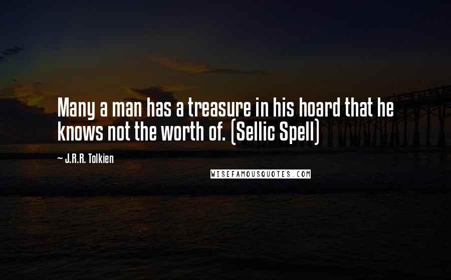 J.R.R. Tolkien Quotes: Many a man has a treasure in his hoard that he knows not the worth of. (Sellic Spell)
