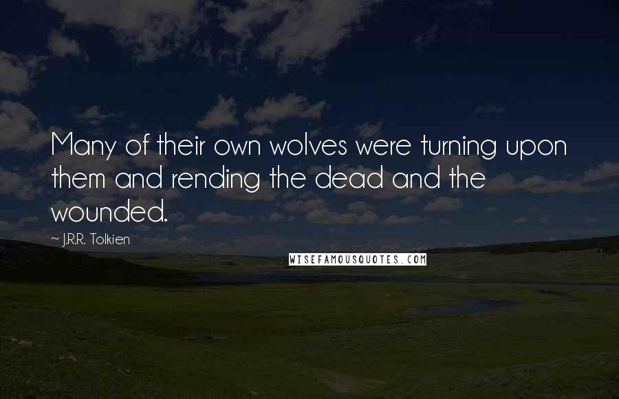 J.R.R. Tolkien Quotes: Many of their own wolves were turning upon them and rending the dead and the wounded.