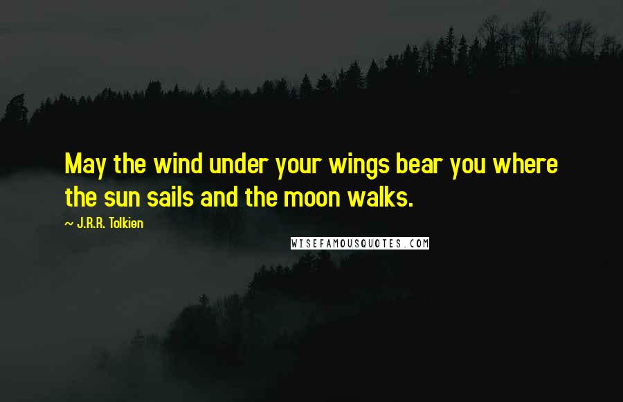 J.R.R. Tolkien Quotes: May the wind under your wings bear you where the sun sails and the moon walks.