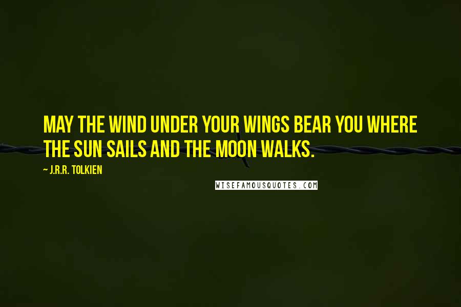 J.R.R. Tolkien Quotes: May the wind under your wings bear you where the sun sails and the moon walks.