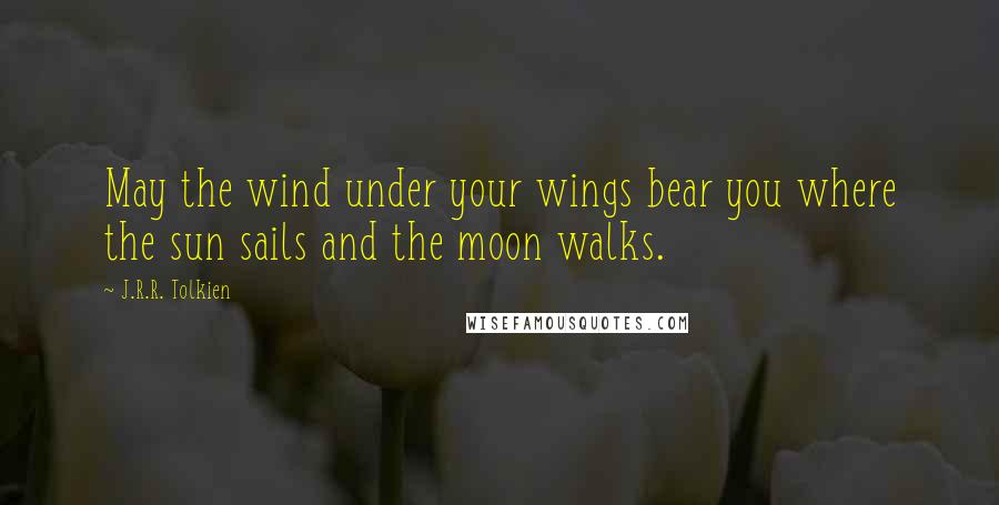 J.R.R. Tolkien Quotes: May the wind under your wings bear you where the sun sails and the moon walks.