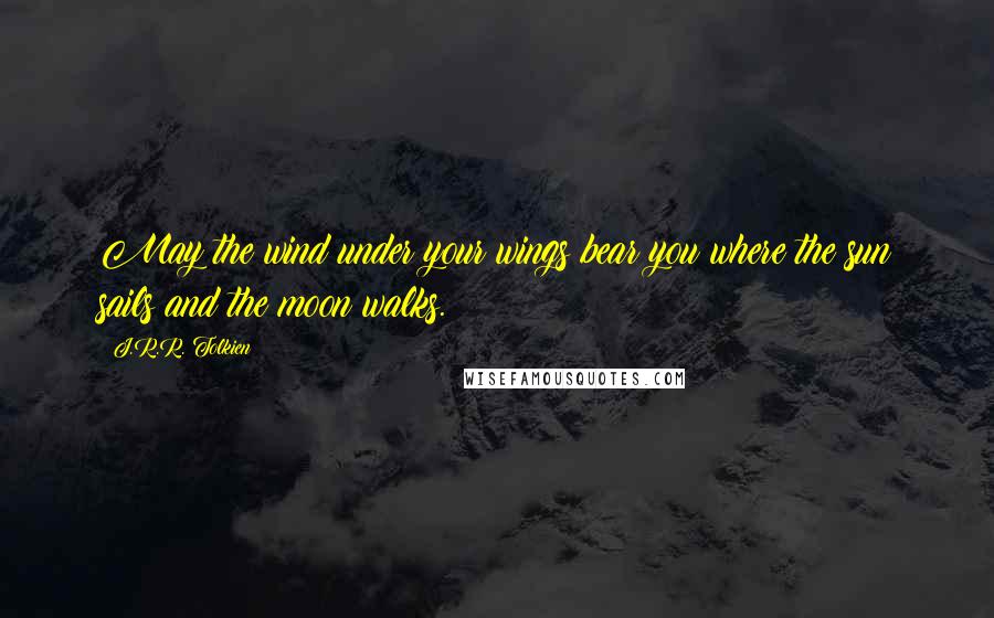 J.R.R. Tolkien Quotes: May the wind under your wings bear you where the sun sails and the moon walks.