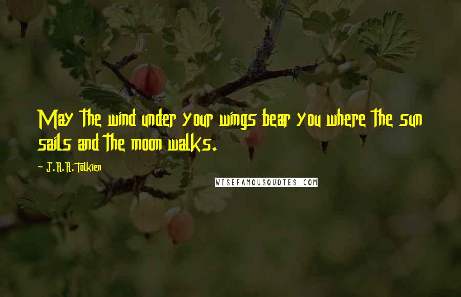 J.R.R. Tolkien Quotes: May the wind under your wings bear you where the sun sails and the moon walks.