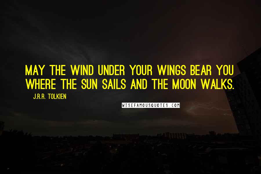J.R.R. Tolkien Quotes: May the wind under your wings bear you where the sun sails and the moon walks.
