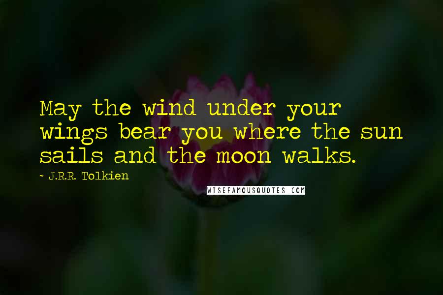J.R.R. Tolkien Quotes: May the wind under your wings bear you where the sun sails and the moon walks.