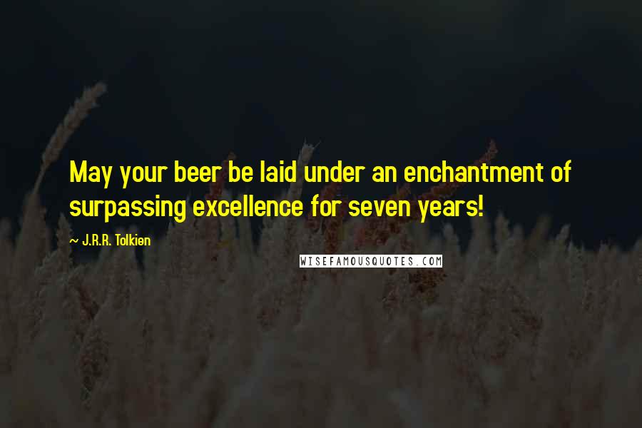 J.R.R. Tolkien Quotes: May your beer be laid under an enchantment of surpassing excellence for seven years!