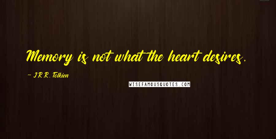 J.R.R. Tolkien Quotes: Memory is not what the heart desires.