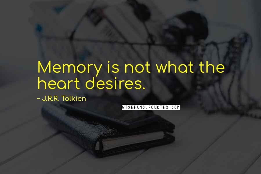 J.R.R. Tolkien Quotes: Memory is not what the heart desires.