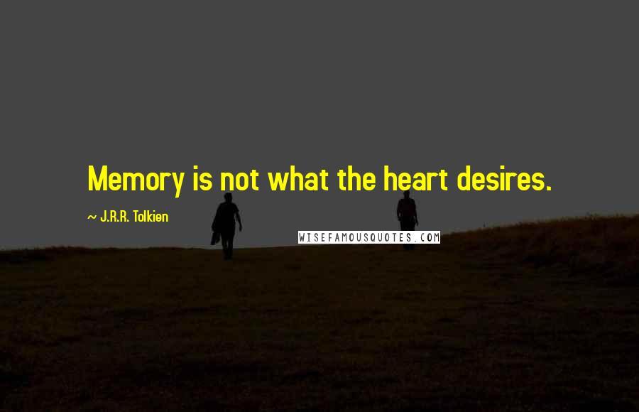 J.R.R. Tolkien Quotes: Memory is not what the heart desires.