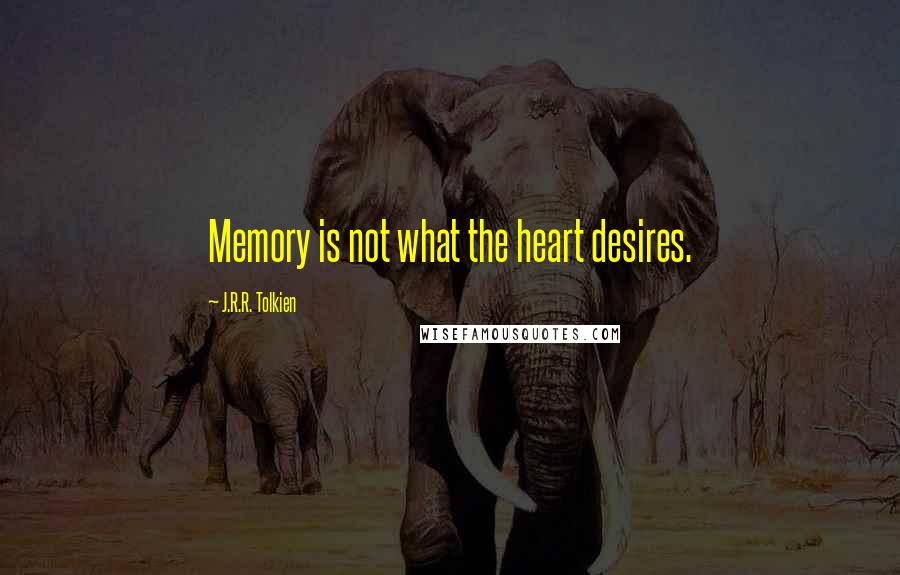 J.R.R. Tolkien Quotes: Memory is not what the heart desires.