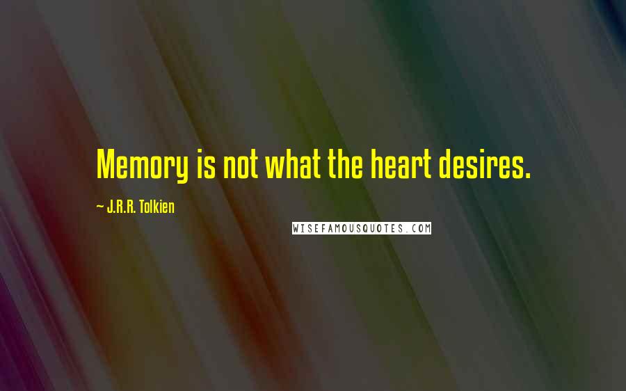J.R.R. Tolkien Quotes: Memory is not what the heart desires.