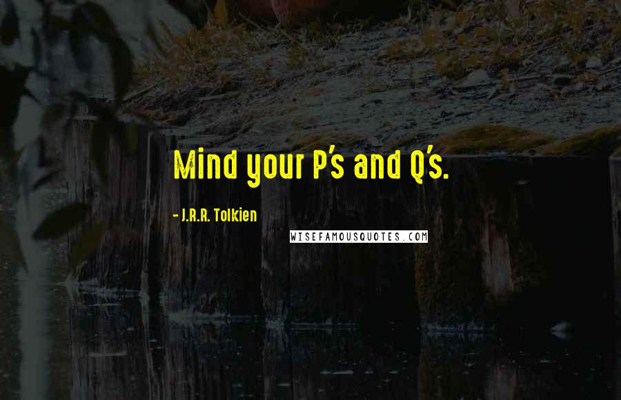 J.R.R. Tolkien Quotes: Mind your P's and Q's.