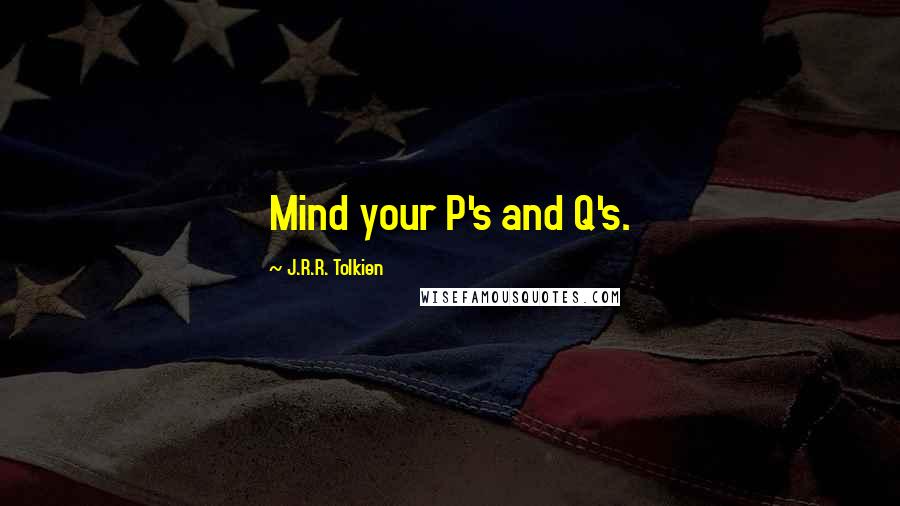 J.R.R. Tolkien Quotes: Mind your P's and Q's.