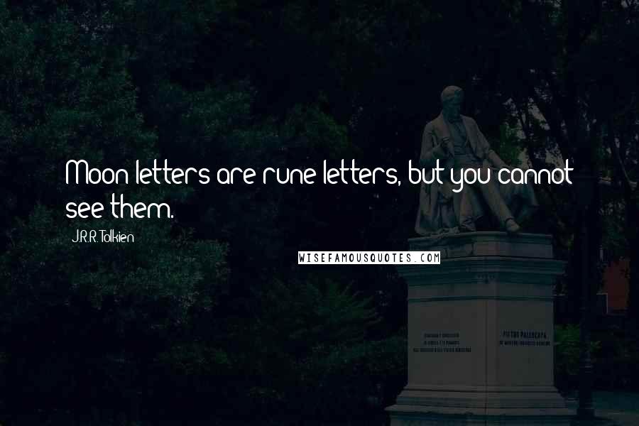 J.R.R. Tolkien Quotes: Moon-letters are rune-letters, but you cannot see them.