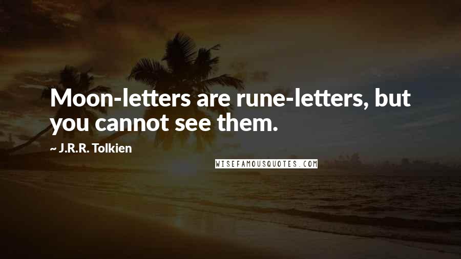 J.R.R. Tolkien Quotes: Moon-letters are rune-letters, but you cannot see them.