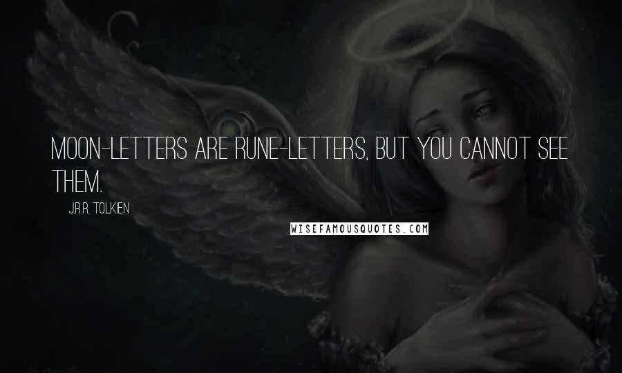 J.R.R. Tolkien Quotes: Moon-letters are rune-letters, but you cannot see them.