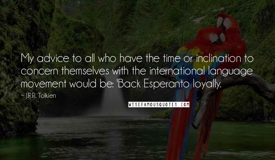 J.R.R. Tolkien Quotes: My advice to all who have the time or inclination to concern themselves with the international language movement would be: 'Back Esperanto loyally.