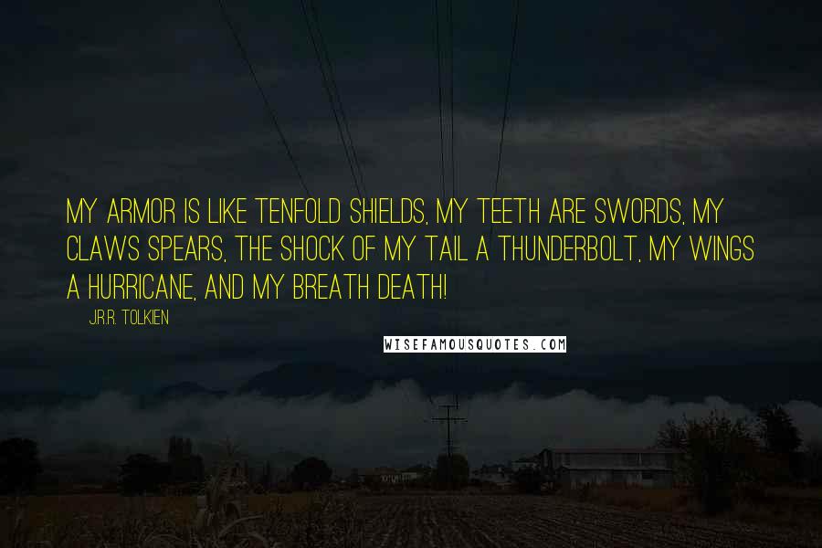 J.R.R. Tolkien Quotes: My armor is like tenfold shields, my teeth are swords, my claws spears, the shock of my tail a thunderbolt, my wings a hurricane, and my breath death!