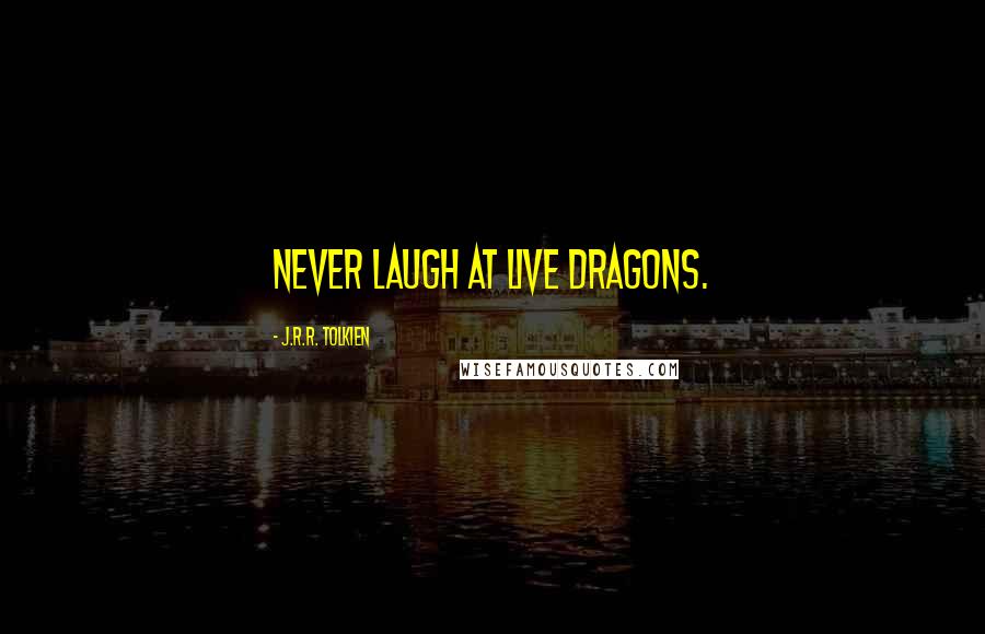 J.R.R. Tolkien Quotes: Never laugh at live dragons.