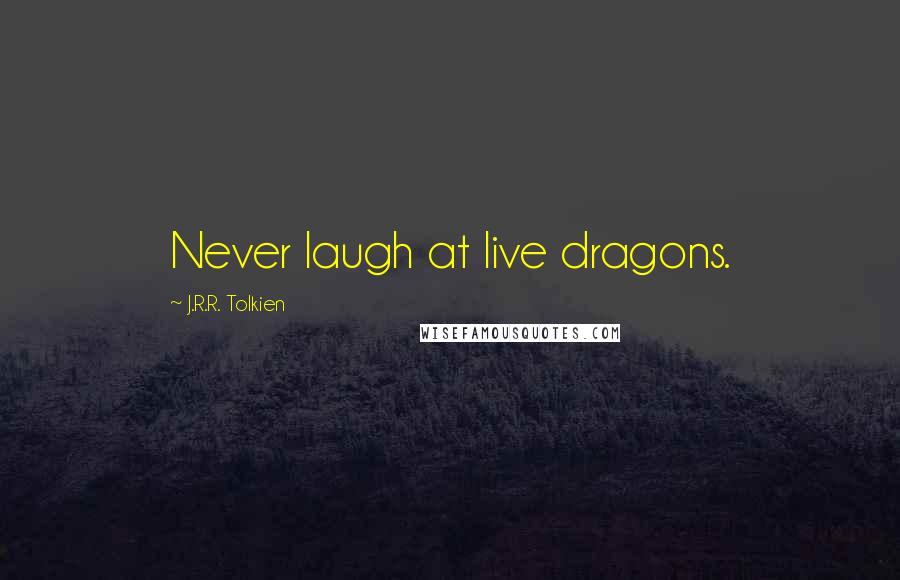 J.R.R. Tolkien Quotes: Never laugh at live dragons.